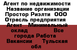 Агент по недвижимости › Название организации ­ Простор-Риэлти, ООО › Отрасль предприятия ­ Агент › Минимальный оклад ­ 140 000 - Все города Работа » Вакансии   . Тульская обл.